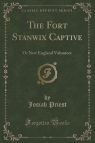 The Fort Stanwix Captive Or New England Volunteer (Classic Reprint) Priest Josiah