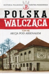 Polska Walcząca Tom 40 Akcja pod Aresenałem - Morzycki-Markowski Mikołaj
