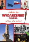 Jakie to wydarzenie? Polska. Atlas dla dzieci Monika Płóciennik