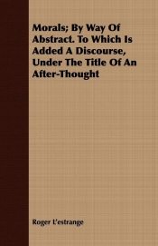 Morals; By Way Of Abstract. To Which Is Added A Discourse, Under The Title Of An After-Thought