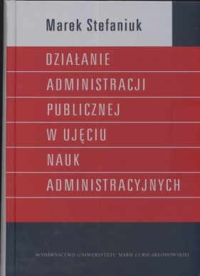 Działanie administracji publicznej w ujęciu nauk administracyjnych - Stefniuk Marek