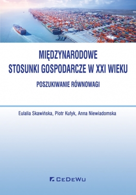 Międzynarodowe stosunki gospodarcze w XXI wieku - Eulalia Skawińska, Piotr Kułyk, Anna Niewiadomska