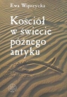 Kościół w świecie późnego antyku Wipszycka Ewa