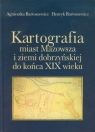 Kartografia miast Mazowsza i ziemi dobrzyńskiej do końca XIX wieku Bartoszewicz Agnieszka, Bartoszewicz Henryk