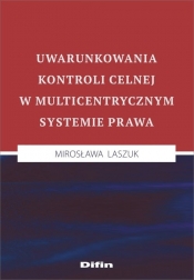 Uwarunkowania kontroli celnej w multicentrycznym systemie prawa - Laszuk Mirosława
