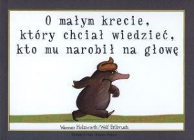 O małym krecie który chciał wiedzieć kto mu narobił na głowę - Holzwarth Werner