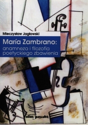 Maria Zambrano: anamneza i filozofia poetyckiego zbawienia - Jagłowski Mieczysław