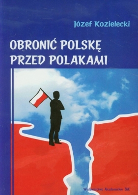 Obronić Polskę przed Polakami - Kozielecki Józef