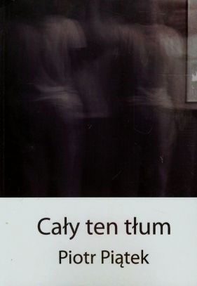 Cały ten tłum - Piątek Piotr<br />