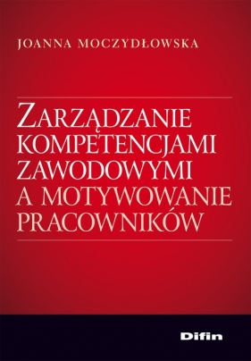 Zarządzanie kompetencjami zawodowymi a motywowanie pracowników - Moczydłowska Joanna