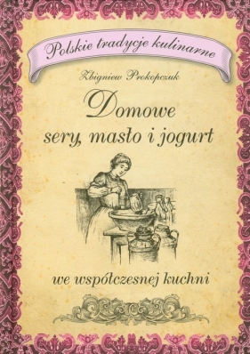 Domowe sery masło i jogurt we współczesnej kuchni - Prokopczuk Zbigniew