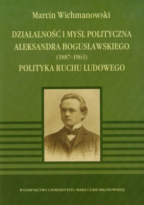 Działalność i myśl polityczna Aleksandra Bogusławskiego 1887-1963 - Wichmanowski Marcin