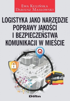 Logistyka jako narzędzie poprawy jakości i bezpieczeństwa komunikacji w mieście - Kulińska Ewa, Masłowski Dariusz