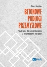 Betonowe podłogi przemysłowe. Wytyczne do projektowania z przykładami Piotr Hajduk