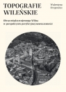 Topografie wileńskie Obraz międzywojennego Wilna w perpektywie Krupowies Walentyna