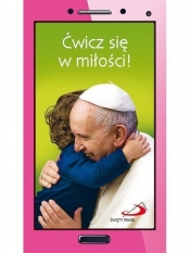 Krótko i na temat. Ćwicz się w miłości - Papież Franciszek