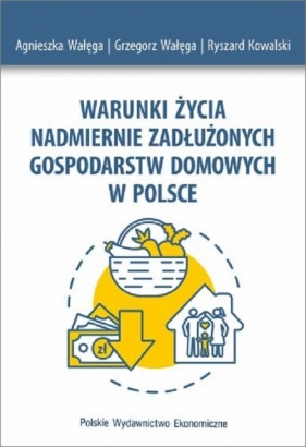Warunki życia nadmiernie zadłużonych gospodarstw domowych w Polsce - Wałęga Agnieszka, Wałęga Grzegorz, Kowalski Ryszard