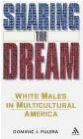 Sharing the Dream White Males in Multicultural America Dominic J. Pulera,  Pulera