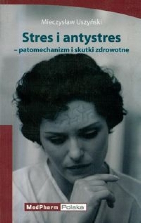 Stres i antystres patomechanizm i skutki zdrowotne - Uszyński Mieczysław