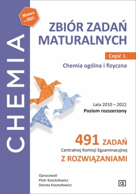 Chemia. Zbiór zadań maturalnych. Lata 2010–2022. Poziom rozszerzony. 491 zadań Centralnej Komisji Egzaminacyjnej z rozwiązaniami. Część 1. Chemia ogólna i fizyczna - Dorota Kosztołowicz, Piotr Kosztołowicz