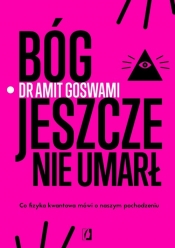 Bóg jeszcze nie umarł. Co fizyka kwantowa mówi o naszym pochodzeniu - Amit Goswami