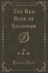 The Red Rose of Savannah (Classic Reprint) M. A. S.