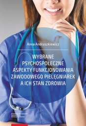 Wybrane psychospołeczne aspekty funkcjonowania zawodowego pielęgniarek a ich stan zdrowia - Andruszkiewicz Anna