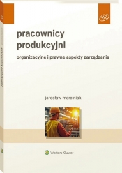 Pracownicy produkcyjni. Organizacyjne i prawne aspekty zarządzania - Jarosław Marciniak