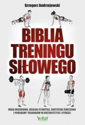 Biblia treningu siłowego. Masa mięśniowa, idealna sylwetka, skuteczne ćwiczenia i programy treningów w kulturystyce i fitness - Andrzejewski Grzegorz