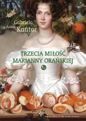 Trzecia miłość Marianny Orańskiej - Gabriela A. Kańtor