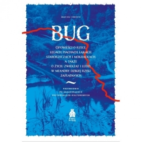 Bug. Opowieści o rzece, łęgach, piachach, łąkach, starorzeczach i mokradłach, a także o życiu zwierząt i ludzi w meandry dzikiej rzeki zaplątanych - Maciej Cmoch