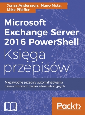 Microsoft Exchange Server 2016 PowerShell Księga przepisów - Mota Nuno, Pfeiffer Mike, Andersson Jonas