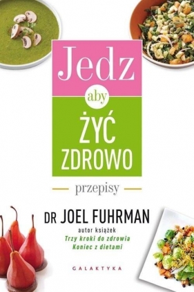 Jedz, aby żyć zdrowo. Przepisy - Joel Fuhrman