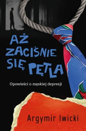 Aż zaciśnie się pętla. Opowieści o męskiej depresji - Argymir Iwicki