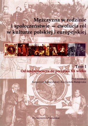 Mężczyzna w rodzinie i społeczeństiwe ewolucja ról w kulturze polskiej i europejskiej tom 1