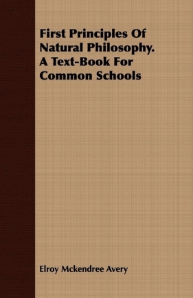 First Principles Of Natural Philosophy. A Text-Book For Common Schools - Avery Elroy Mckendree