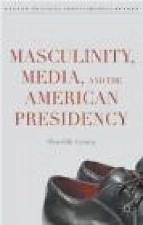Masculinity, Media, and the American Presidency