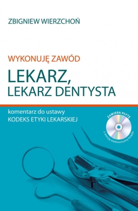 Wykonuję zawód lekarz Lekarz dentysta Komentarz do ustawy Kodeks etyki lekarskiej - Zbigniew Wierzchoń