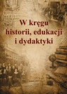 W kręgu historii, edukacji i dydaktyki red. Małgorzata Szymczak