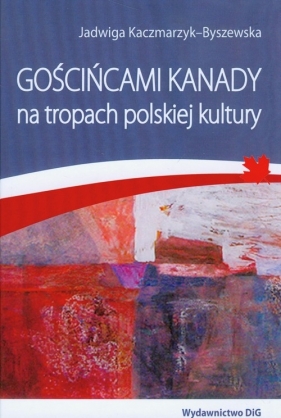 Gościńcami Kanady na tropach polskiej kultury - Kaczmarzyk-Byszewska Jadwiga