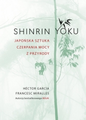 Shinrin-yoku. Japońska sztuka czerpania mocy z przyrody - Hector Garcia, Francesc Miralles