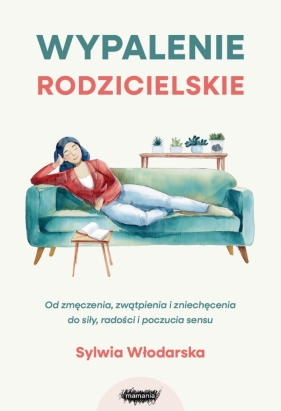 Wypalenie rodzicielskie. Od zmęczenia, zwątpienia i zniechęcenia do siły, radości i poczucia sensu - Sylwia Włodarska