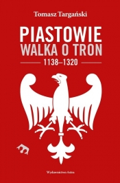 Piastowie Walka o tron 1138-1320 - Targański Tomasz