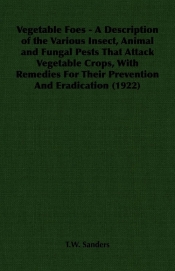 Vegetable Foes - A Description of the Various Insect, Animal and Fungal Pests That Attack Vegetable Crops, With Remedies For Their Prevention And Eradication (1922)