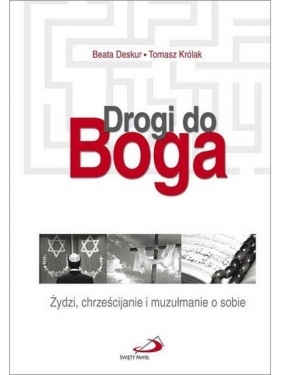 Drogi do Boga. Żydzi, chrześcijanie i muzułmanie.. - Beata Deskur, Tomasz Królak