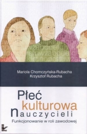 Płeć kulturowa nauczycieli - Chomczyńska-Rubacha Mariola, Rubacha Krzysztof