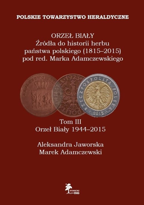 Orzeł Biały Źródła do historii herbu państwa polskiego (1815-2015) Tom 3 Orzeł Biały (1944-2015)