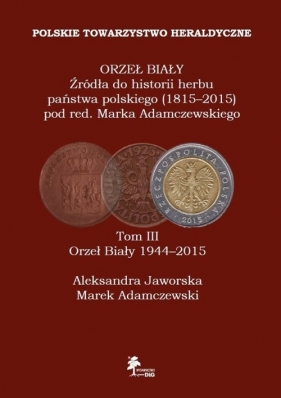 Orzeł Biały Źródła do historii herbu państwa polskiego (1815-2015) Tom 3 Orzeł Biały (1944-2015) - Marek Adamczewski, Aleksandra Jaworska