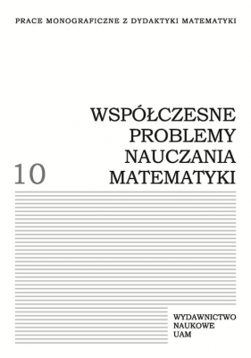 Współczesne problemy nauczania matematyki. Tom 10
