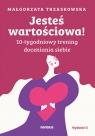 Jesteś wartościowa! 10-tygodniowy trening doceniania siebie Małgorzata Trzaskowska